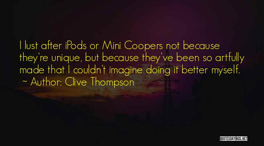Clive Thompson Quotes: I Lust After Ipods Or Mini Coopers Not Because They're Unique, But Because They've Been So Artfully Made That I