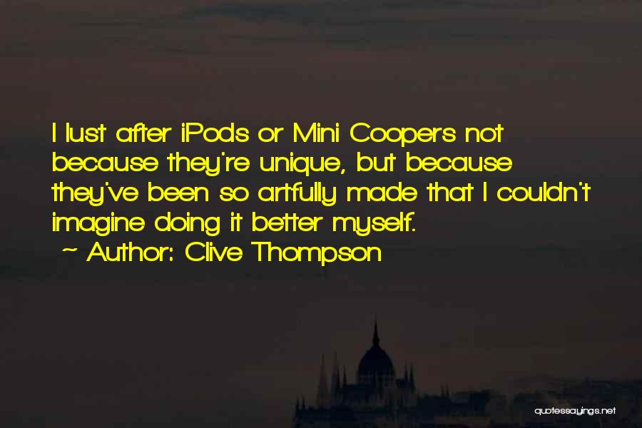 Clive Thompson Quotes: I Lust After Ipods Or Mini Coopers Not Because They're Unique, But Because They've Been So Artfully Made That I