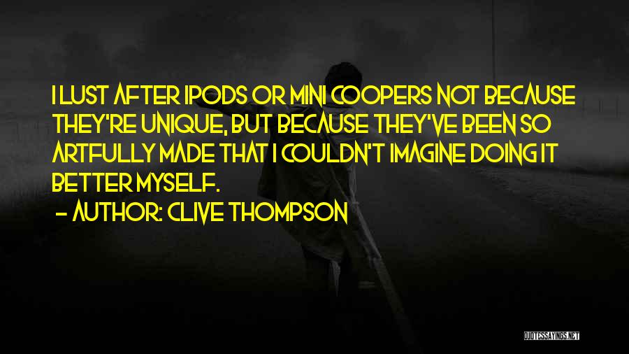 Clive Thompson Quotes: I Lust After Ipods Or Mini Coopers Not Because They're Unique, But Because They've Been So Artfully Made That I