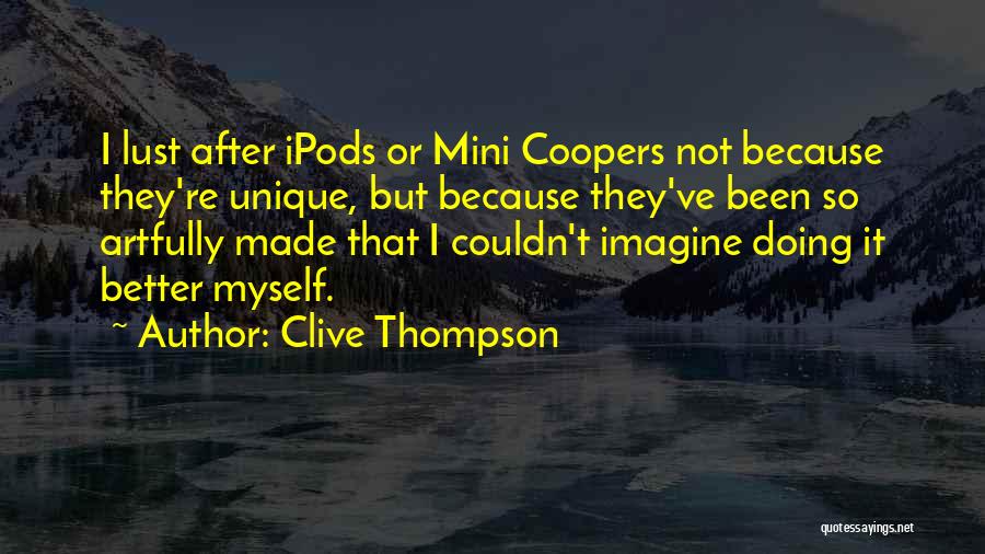 Clive Thompson Quotes: I Lust After Ipods Or Mini Coopers Not Because They're Unique, But Because They've Been So Artfully Made That I