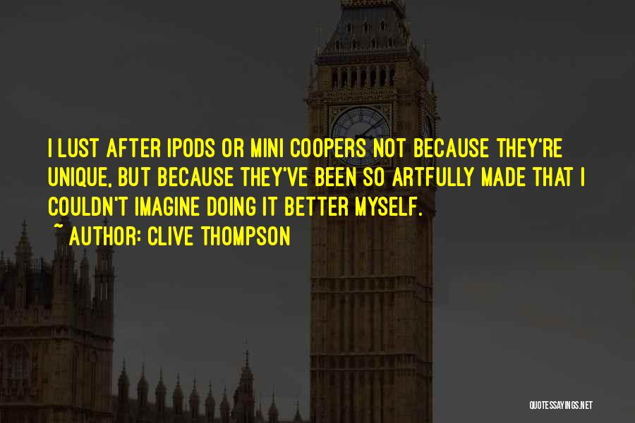 Clive Thompson Quotes: I Lust After Ipods Or Mini Coopers Not Because They're Unique, But Because They've Been So Artfully Made That I