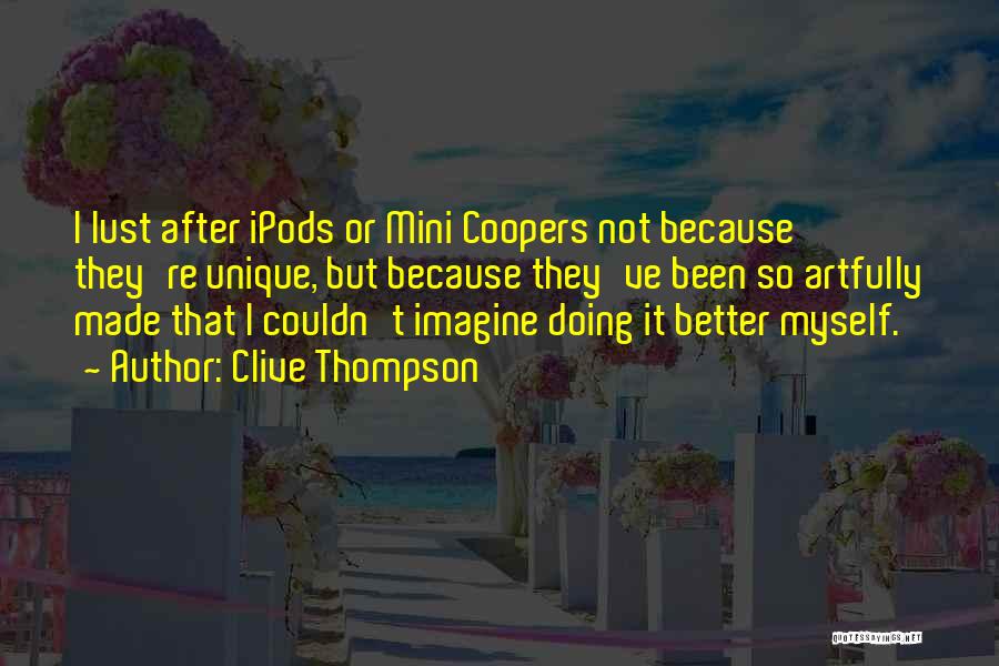 Clive Thompson Quotes: I Lust After Ipods Or Mini Coopers Not Because They're Unique, But Because They've Been So Artfully Made That I