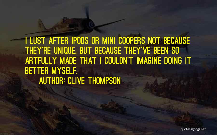 Clive Thompson Quotes: I Lust After Ipods Or Mini Coopers Not Because They're Unique, But Because They've Been So Artfully Made That I