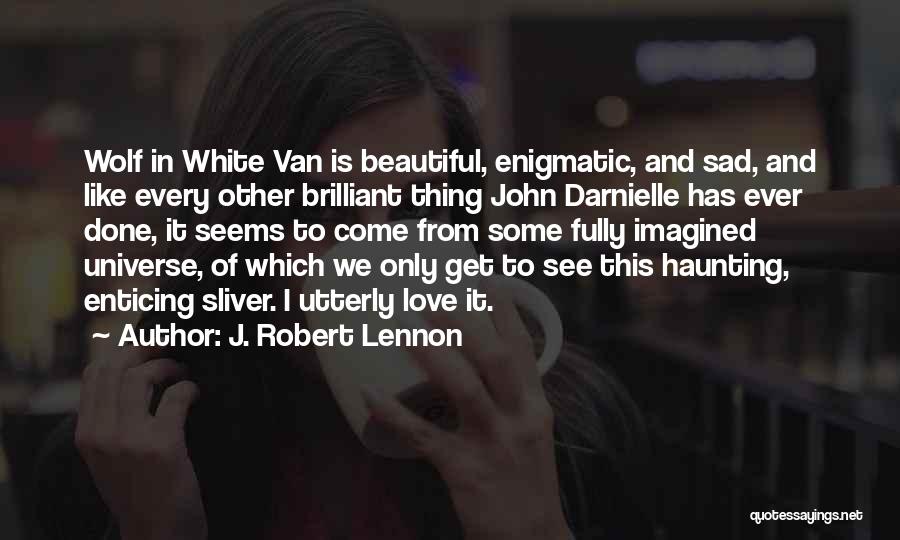 J. Robert Lennon Quotes: Wolf In White Van Is Beautiful, Enigmatic, And Sad, And Like Every Other Brilliant Thing John Darnielle Has Ever Done,