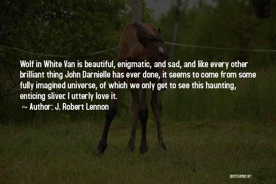 J. Robert Lennon Quotes: Wolf In White Van Is Beautiful, Enigmatic, And Sad, And Like Every Other Brilliant Thing John Darnielle Has Ever Done,