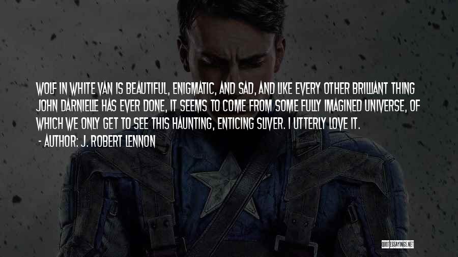 J. Robert Lennon Quotes: Wolf In White Van Is Beautiful, Enigmatic, And Sad, And Like Every Other Brilliant Thing John Darnielle Has Ever Done,