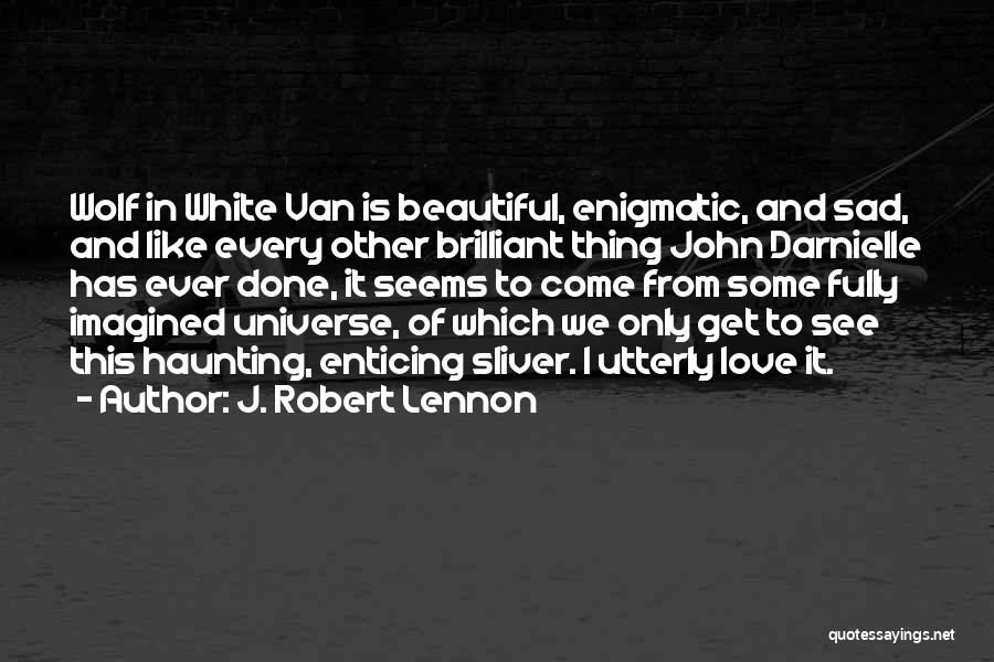 J. Robert Lennon Quotes: Wolf In White Van Is Beautiful, Enigmatic, And Sad, And Like Every Other Brilliant Thing John Darnielle Has Ever Done,