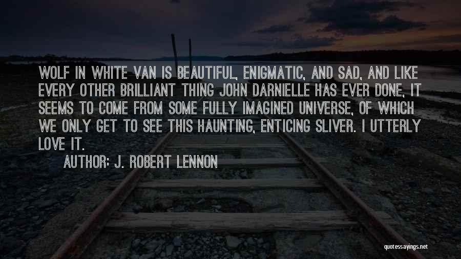 J. Robert Lennon Quotes: Wolf In White Van Is Beautiful, Enigmatic, And Sad, And Like Every Other Brilliant Thing John Darnielle Has Ever Done,