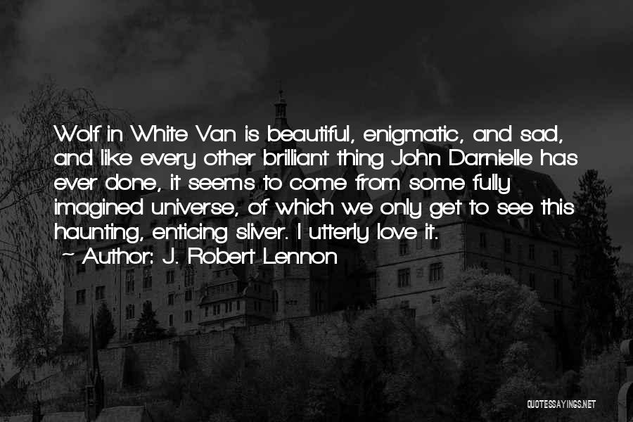 J. Robert Lennon Quotes: Wolf In White Van Is Beautiful, Enigmatic, And Sad, And Like Every Other Brilliant Thing John Darnielle Has Ever Done,