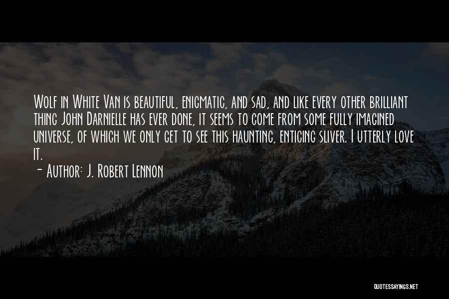 J. Robert Lennon Quotes: Wolf In White Van Is Beautiful, Enigmatic, And Sad, And Like Every Other Brilliant Thing John Darnielle Has Ever Done,