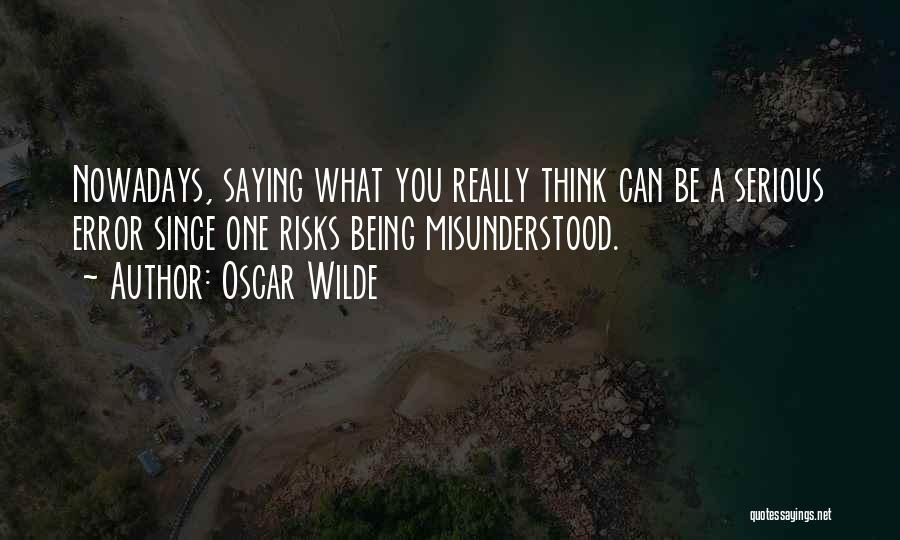 Oscar Wilde Quotes: Nowadays, Saying What You Really Think Can Be A Serious Error Since One Risks Being Misunderstood.