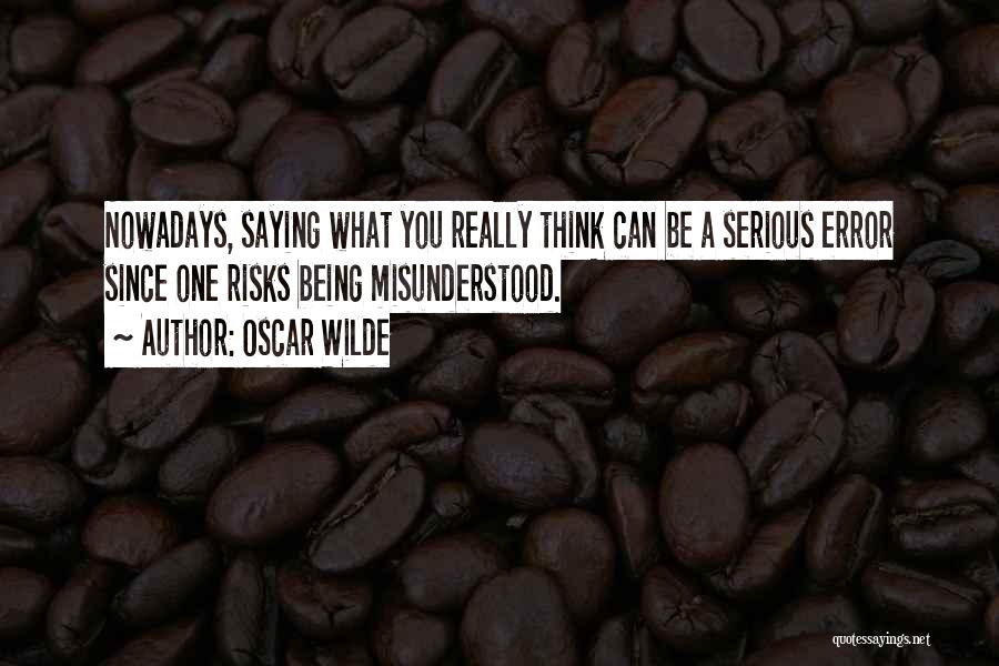 Oscar Wilde Quotes: Nowadays, Saying What You Really Think Can Be A Serious Error Since One Risks Being Misunderstood.