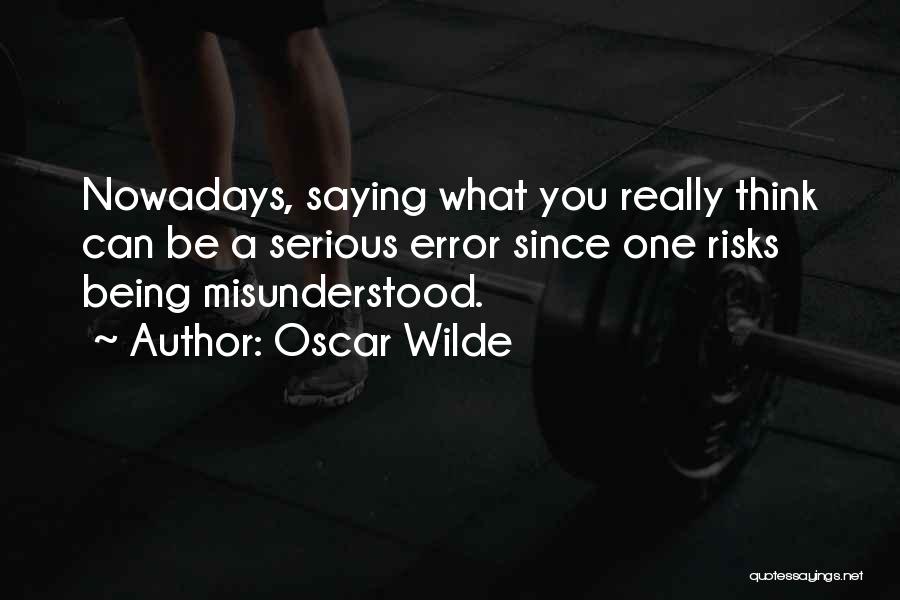 Oscar Wilde Quotes: Nowadays, Saying What You Really Think Can Be A Serious Error Since One Risks Being Misunderstood.