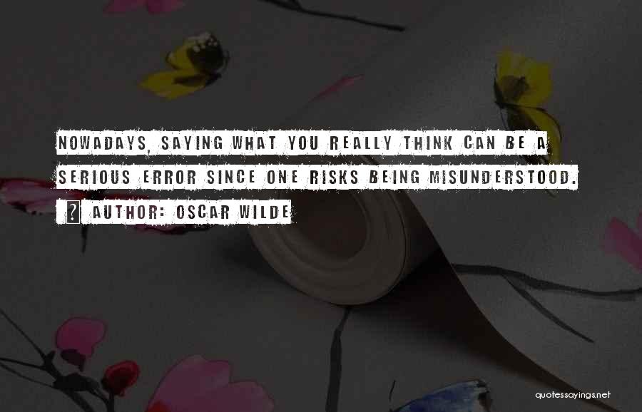 Oscar Wilde Quotes: Nowadays, Saying What You Really Think Can Be A Serious Error Since One Risks Being Misunderstood.