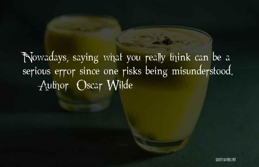 Oscar Wilde Quotes: Nowadays, Saying What You Really Think Can Be A Serious Error Since One Risks Being Misunderstood.