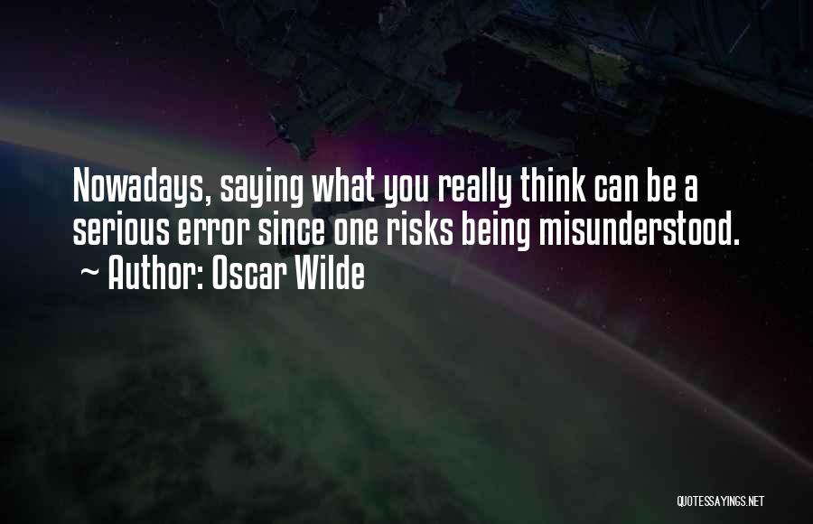Oscar Wilde Quotes: Nowadays, Saying What You Really Think Can Be A Serious Error Since One Risks Being Misunderstood.