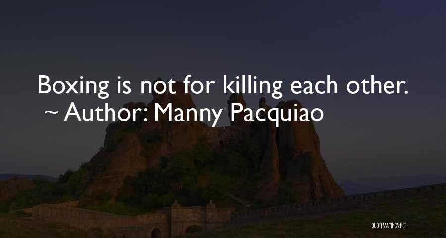 Manny Pacquiao Quotes: Boxing Is Not For Killing Each Other.