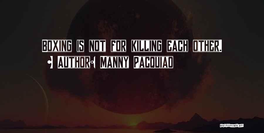 Manny Pacquiao Quotes: Boxing Is Not For Killing Each Other.