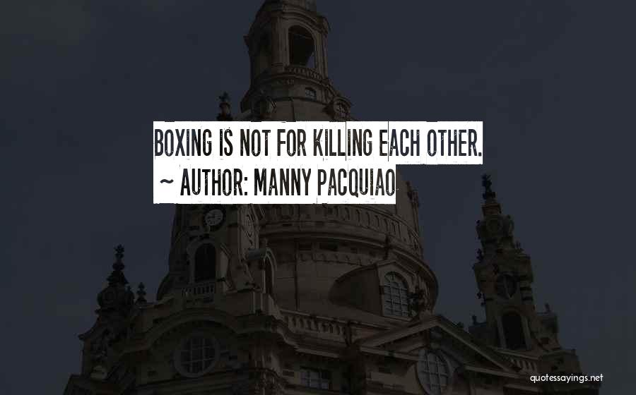 Manny Pacquiao Quotes: Boxing Is Not For Killing Each Other.