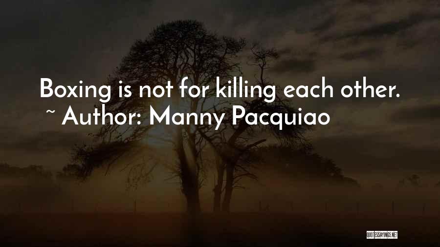 Manny Pacquiao Quotes: Boxing Is Not For Killing Each Other.