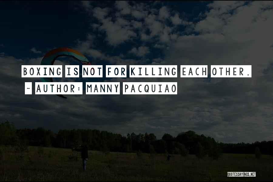 Manny Pacquiao Quotes: Boxing Is Not For Killing Each Other.