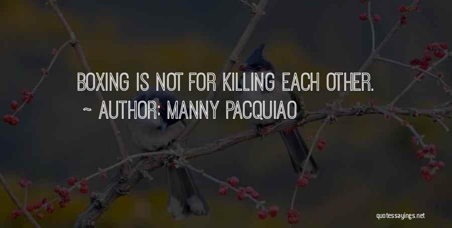 Manny Pacquiao Quotes: Boxing Is Not For Killing Each Other.