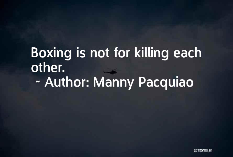 Manny Pacquiao Quotes: Boxing Is Not For Killing Each Other.
