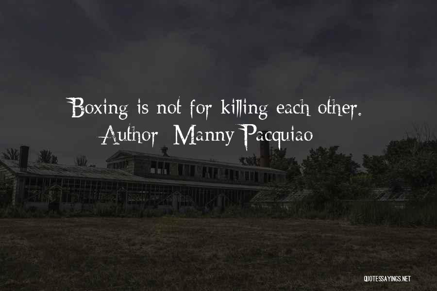 Manny Pacquiao Quotes: Boxing Is Not For Killing Each Other.
