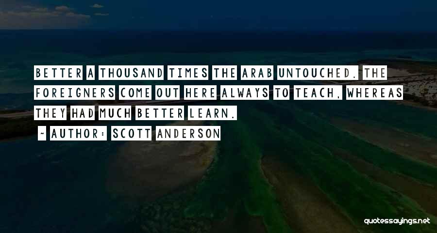 Scott Anderson Quotes: Better A Thousand Times The Arab Untouched. The Foreigners Come Out Here Always To Teach, Whereas They Had Much Better