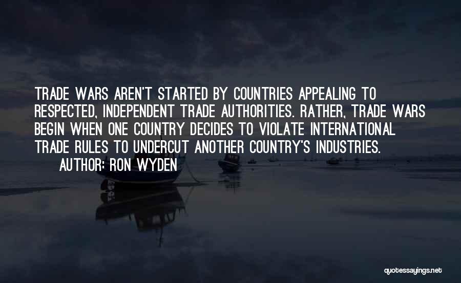 Ron Wyden Quotes: Trade Wars Aren't Started By Countries Appealing To Respected, Independent Trade Authorities. Rather, Trade Wars Begin When One Country Decides