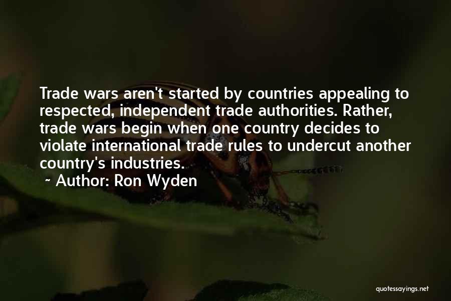 Ron Wyden Quotes: Trade Wars Aren't Started By Countries Appealing To Respected, Independent Trade Authorities. Rather, Trade Wars Begin When One Country Decides