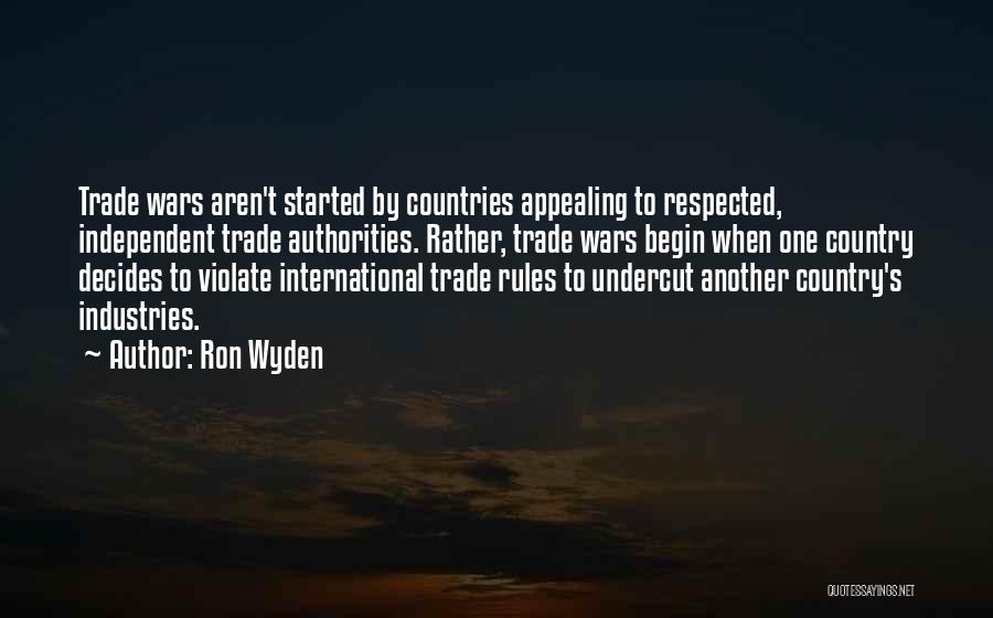 Ron Wyden Quotes: Trade Wars Aren't Started By Countries Appealing To Respected, Independent Trade Authorities. Rather, Trade Wars Begin When One Country Decides