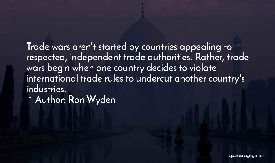 Ron Wyden Quotes: Trade Wars Aren't Started By Countries Appealing To Respected, Independent Trade Authorities. Rather, Trade Wars Begin When One Country Decides