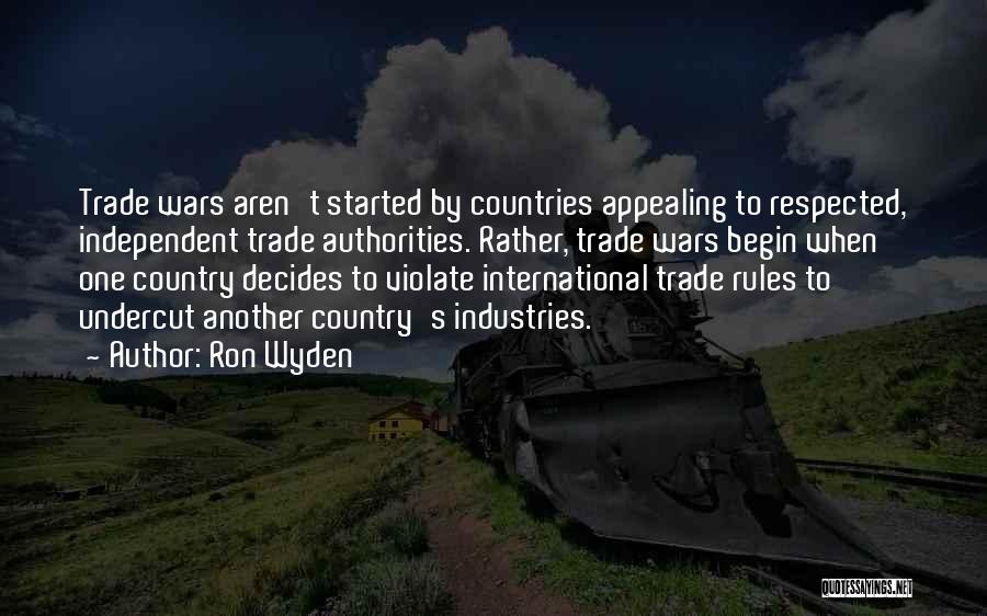 Ron Wyden Quotes: Trade Wars Aren't Started By Countries Appealing To Respected, Independent Trade Authorities. Rather, Trade Wars Begin When One Country Decides