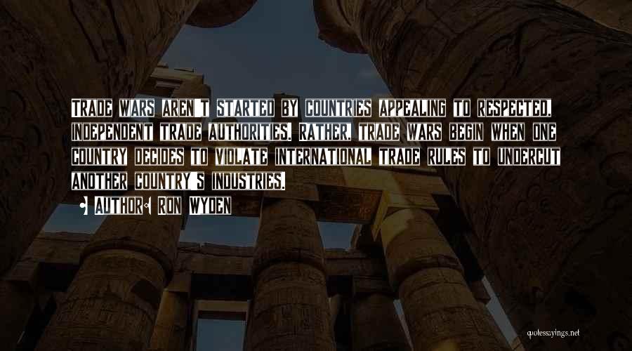 Ron Wyden Quotes: Trade Wars Aren't Started By Countries Appealing To Respected, Independent Trade Authorities. Rather, Trade Wars Begin When One Country Decides