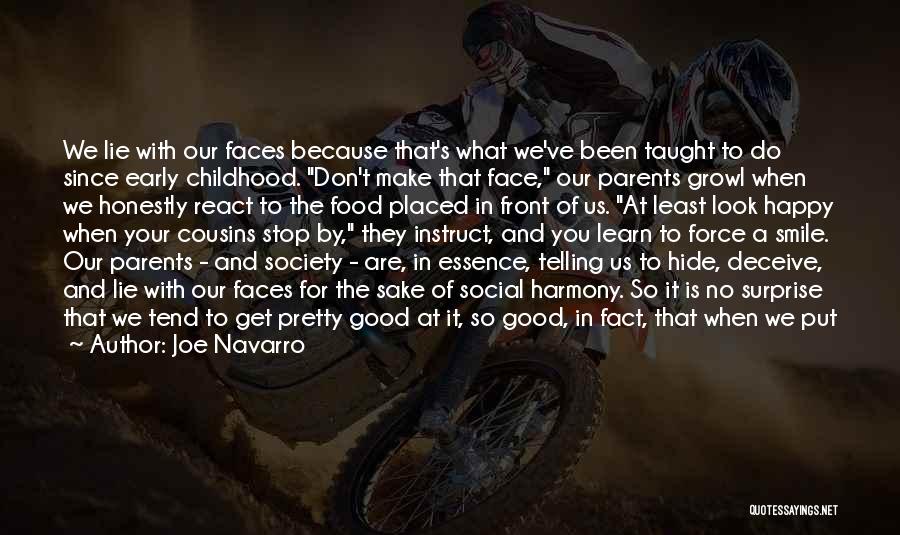 Joe Navarro Quotes: We Lie With Our Faces Because That's What We've Been Taught To Do Since Early Childhood. Don't Make That Face,