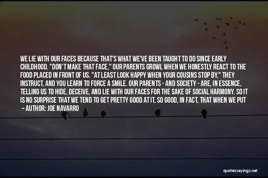 Joe Navarro Quotes: We Lie With Our Faces Because That's What We've Been Taught To Do Since Early Childhood. Don't Make That Face,