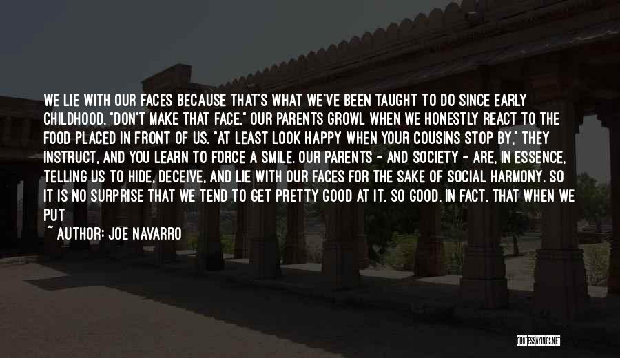 Joe Navarro Quotes: We Lie With Our Faces Because That's What We've Been Taught To Do Since Early Childhood. Don't Make That Face,