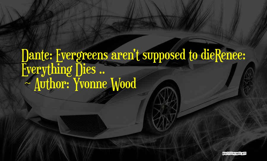 Yvonne Wood Quotes: Dante: Evergreens Aren't Supposed To Dierenee: Everything Dies ..