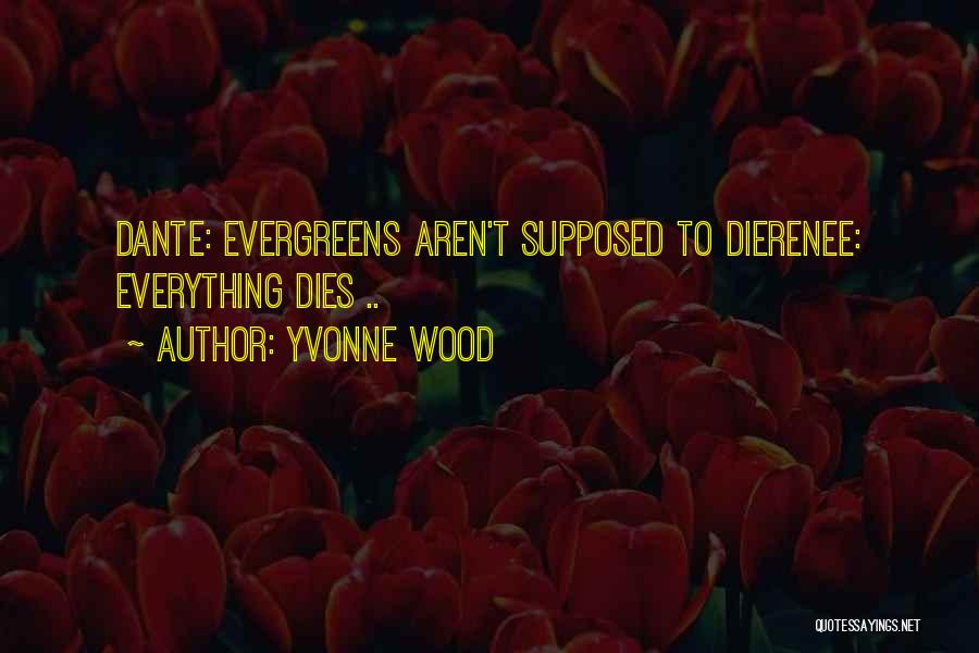 Yvonne Wood Quotes: Dante: Evergreens Aren't Supposed To Dierenee: Everything Dies ..