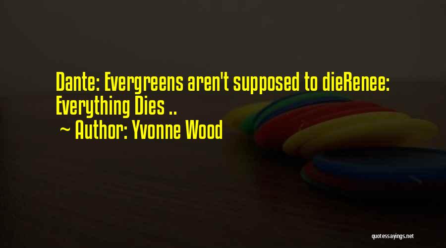 Yvonne Wood Quotes: Dante: Evergreens Aren't Supposed To Dierenee: Everything Dies ..