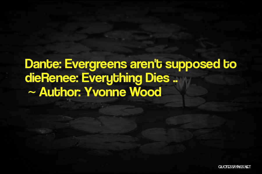 Yvonne Wood Quotes: Dante: Evergreens Aren't Supposed To Dierenee: Everything Dies ..