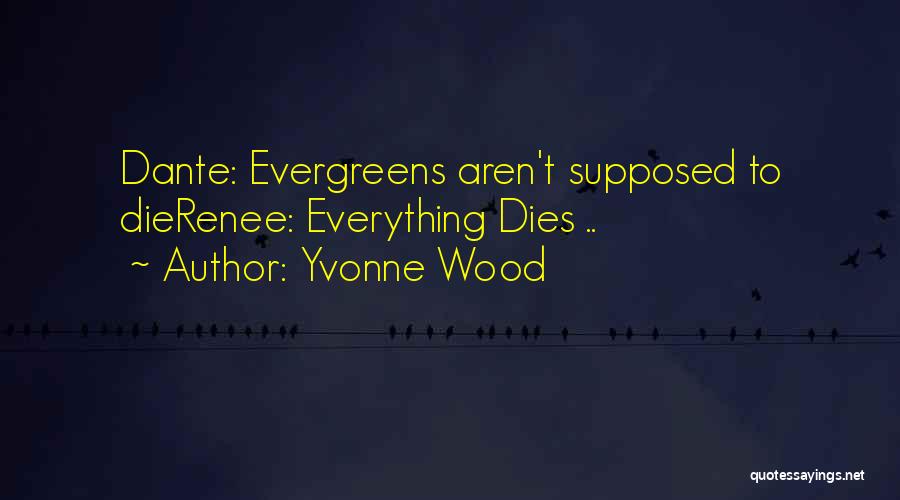 Yvonne Wood Quotes: Dante: Evergreens Aren't Supposed To Dierenee: Everything Dies ..