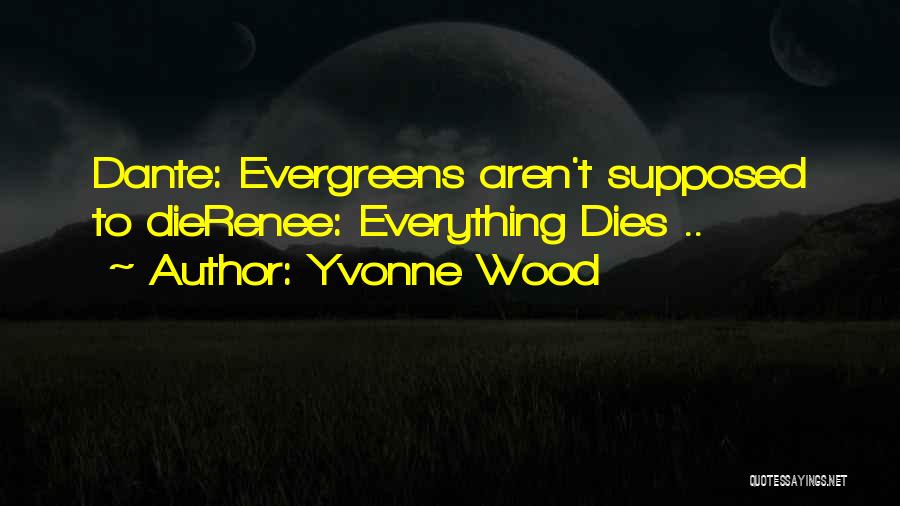 Yvonne Wood Quotes: Dante: Evergreens Aren't Supposed To Dierenee: Everything Dies ..