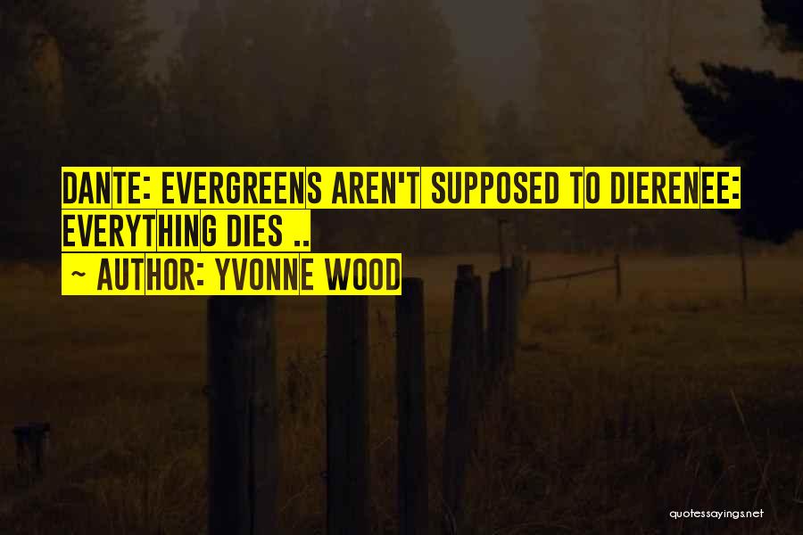 Yvonne Wood Quotes: Dante: Evergreens Aren't Supposed To Dierenee: Everything Dies ..