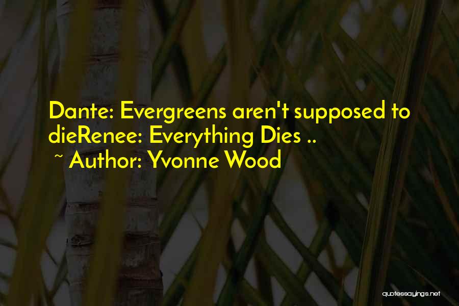 Yvonne Wood Quotes: Dante: Evergreens Aren't Supposed To Dierenee: Everything Dies ..