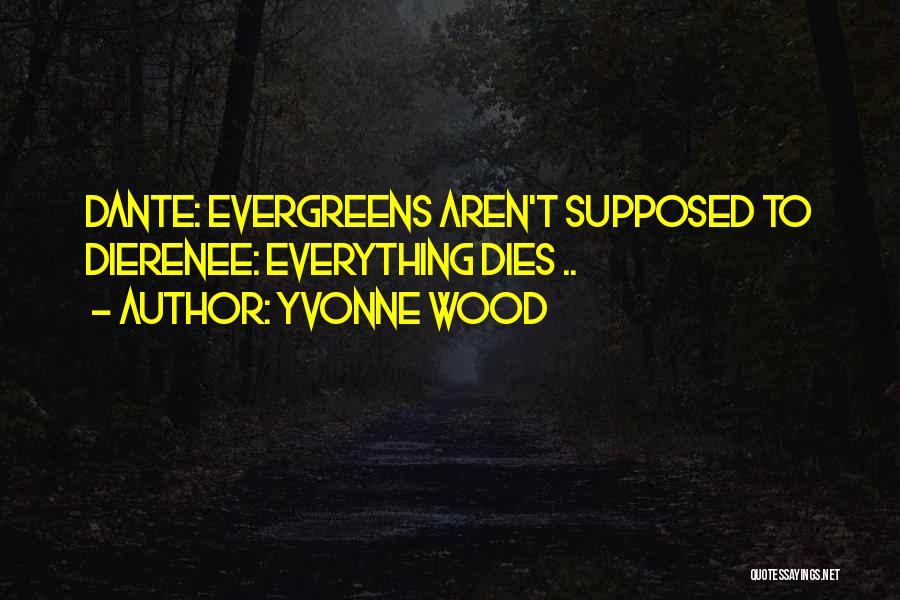 Yvonne Wood Quotes: Dante: Evergreens Aren't Supposed To Dierenee: Everything Dies ..