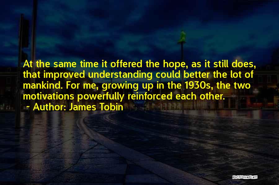 James Tobin Quotes: At The Same Time It Offered The Hope, As It Still Does, That Improved Understanding Could Better The Lot Of