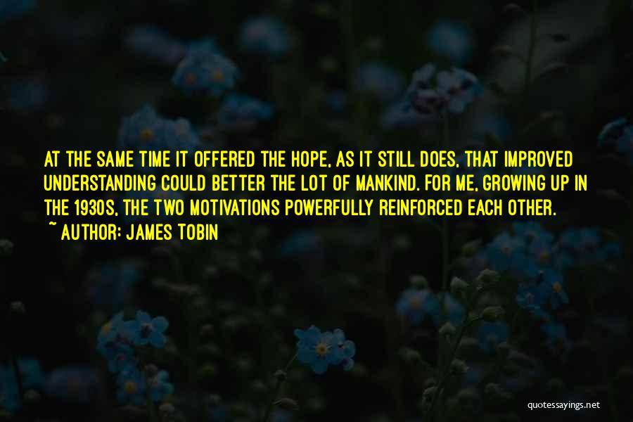 James Tobin Quotes: At The Same Time It Offered The Hope, As It Still Does, That Improved Understanding Could Better The Lot Of