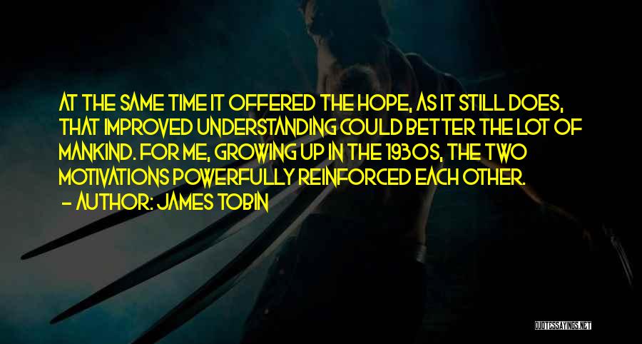 James Tobin Quotes: At The Same Time It Offered The Hope, As It Still Does, That Improved Understanding Could Better The Lot Of